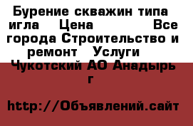 Бурение скважин типа “игла“ › Цена ­ 13 000 - Все города Строительство и ремонт » Услуги   . Чукотский АО,Анадырь г.